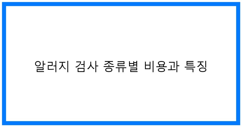 알러지 검사 종류별 비용과 특징 완벽 분석!