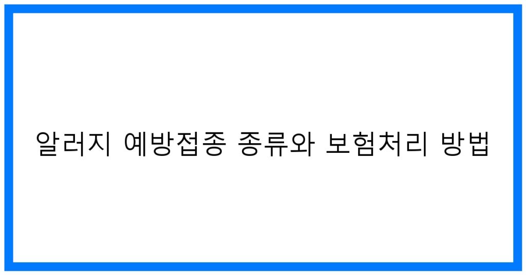 알러지 예방접종 종류와 보험처리 방법 꿀팁!