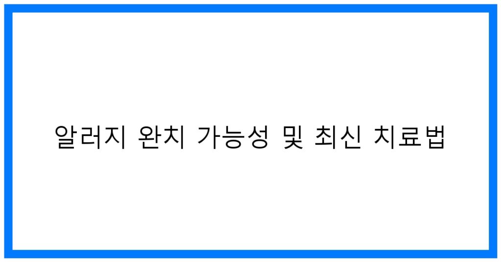 알러지 완치 가능성 및 최신 치료법: 희망과 극복 꿀팁