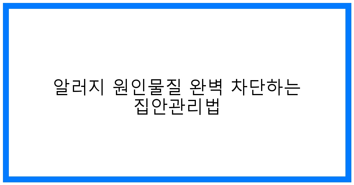 thumbnail 알러지 원인물질 완벽 차단하는 집안관리법