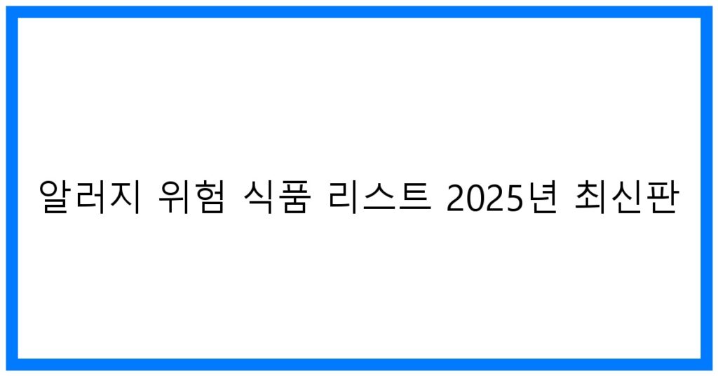 알러지 위험 식품 리스트 2025년 최신판: 맘스키친 안심 가이드