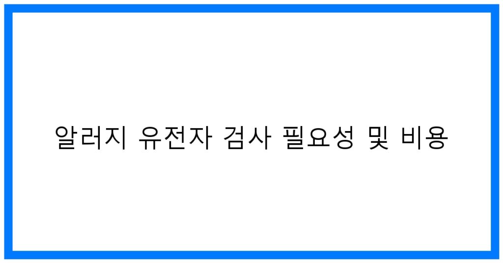 알러지 유전자 검사 필요성 및 비용 꿀팁! [2024]