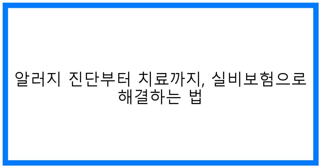 알러지 진단부터 치료까지, 실비보험 꿀팁으로 해결!