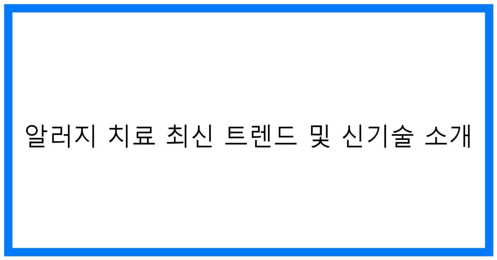 알러지 치료 최신 트렌드 소개: 꿀팁 대방출