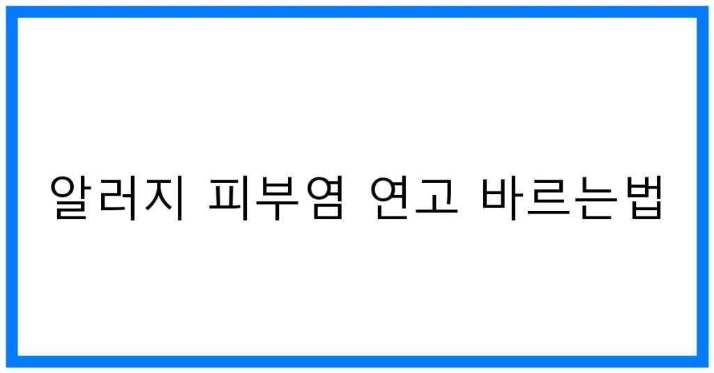 알러지 피부염 연고 바르는법 꿀팁! & 효과 높이는 방법